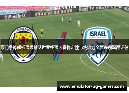 豪门争锋解析顶级球队世界杯预选赛稳定性与统治力全面表现深度评估 豪门争锋解析顶级球队世界杯预选赛稳定性与统治力全面表现深度评估