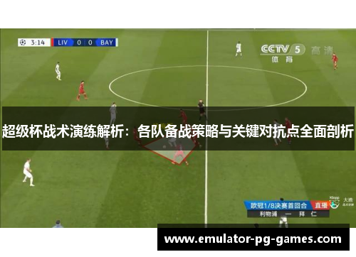超级杯战术演练解析：各队备战策略与关键对抗点全面剖析