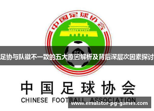 足协与队徽不一致的五大原因解析及背后深层次因素探讨
