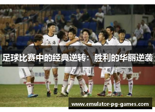 足球比赛中的经典逆转：胜利的华丽逆袭