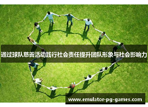 通过球队慈善活动践行社会责任提升团队形象与社会影响力