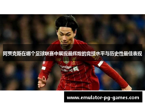 阿贾克斯在哪个足球联赛中展现最辉煌的竞技水平与历史性最佳表现
